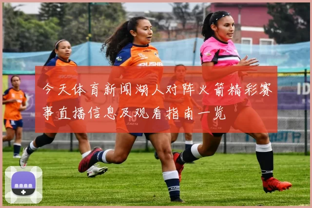 今天体育新闻湖人对阵火箭精彩赛事直播信息及观看指南一览