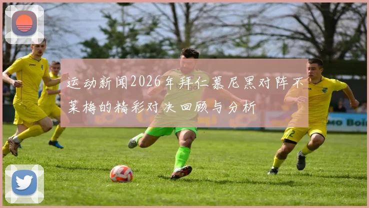 运动新闻2026年拜仁慕尼黑对阵不莱梅的精彩对决回顾与分析